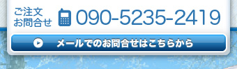 ご注文・お問い合わせはTEL090-5235-2419 メールでのお問い合わせはこちらから